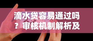 滴水贷容易通过吗？审核机制解析及用户真实反馈分享