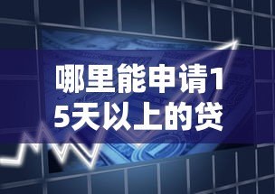 哪里能申请15天以上的贷款口子？长期灵活借款渠道全解析