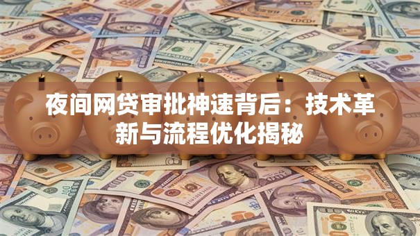 夜间网贷审批神速背后：技术革新与流程优化揭秘