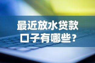 最近放水贷款口子有哪些？实测靠谱渠道大揭秘