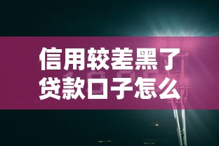 信用较差黑了贷款口子怎么办？真实经验帮你破局