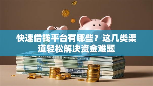 快速借钱平台有哪些？这几类渠道轻松解决资金难题