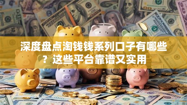 深度盘点淘钱钱系列口子有哪些？这些平台靠谱又实用