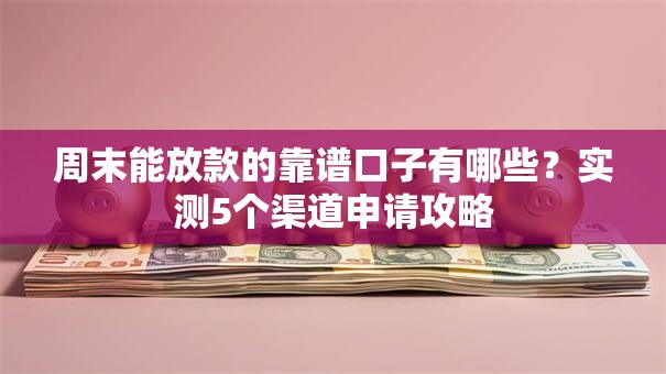 周末能放款的靠谱口子有哪些？实测5个渠道申请攻略