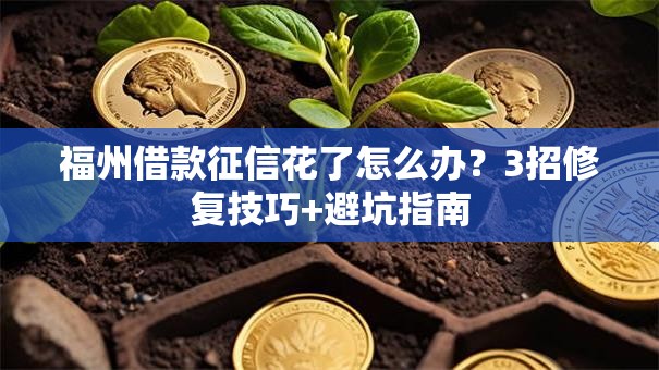 福州借款征信花了怎么办？3招修复技巧+避坑指南