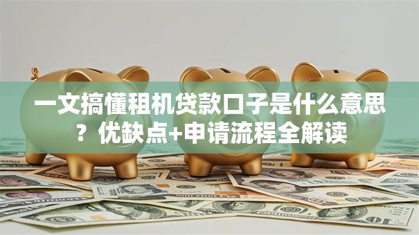 一文搞懂租机贷款口子是什么意思？优缺点+申请流程全解读