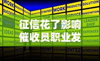 征信花了影响催收员职业发展吗？从业现状与应对策略解析