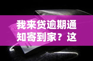 我来贷逾期通知寄到家？这些应对方法你一定要知道！