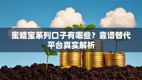 蜜蜡宝系列口子有哪些？靠谱替代平台真实解析