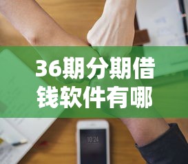 36期分期借钱软件有哪些？这5款靠谱平台帮你轻松搞定