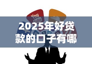 2025年好贷款的口子有哪些？这几个渠道靠谱又省心！