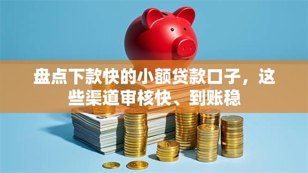 盘点下款快的小额贷款口子，这些渠道审核快、到账稳
