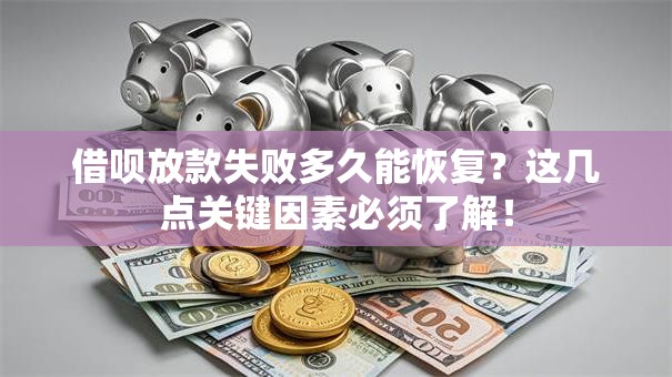 借呗放款失败多久能恢复？这几点关键因素必须了解！