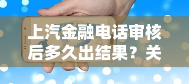 上汽金融电话审核后多久出结果？关键流程深度解析
