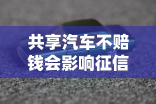 共享汽车不赔钱会影响征信吗？贷款用户必知的避坑指南！