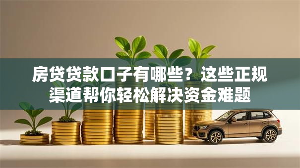 房贷贷款口子有哪些？这些正规渠道帮你轻松解决资金难题