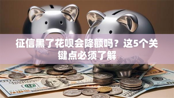 征信黑了花呗会降额吗？这5个关键点必须了解