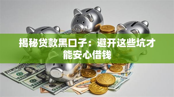 揭秘贷款黑口子：避开这些坑才能安心借钱