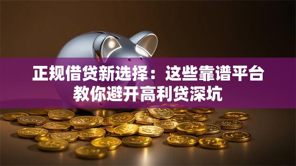 正规借贷新选择：这些靠谱平台教你避开高利贷深坑