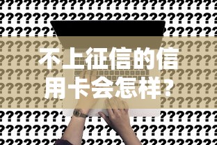 不上征信的信用卡会怎样？深度解析隐藏的用卡真相