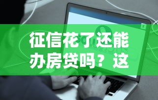 征信花了还能办房贷吗？这些方法帮你顺利获批