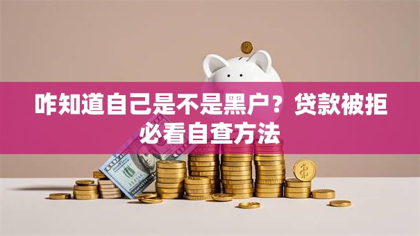 咋知道自己是不是黑户？贷款被拒必看自查方法