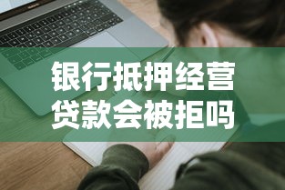 银行抵押经营贷款会被拒吗？5个关键点决定你的申请成败