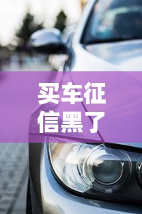 买车征信黑了还能贷款吗？这份避坑指南讲透了