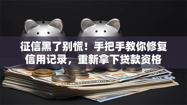 征信黑了别慌！手把手教你修复信用记录，重新拿下贷款资格