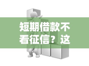 短期借款不看征信？这些渠道或许能帮到你