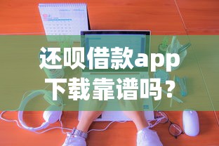 还呗借款app下载靠谱吗？真实用户分享使用体验与申请技巧