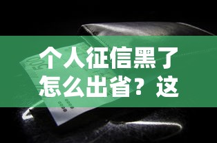 个人征信黑了怎么出省？这些贷款补救方法要知道！