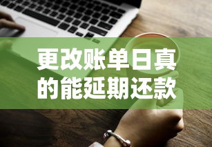 更改账单日真的能延期还款吗？贷款用户必知的省钱技巧