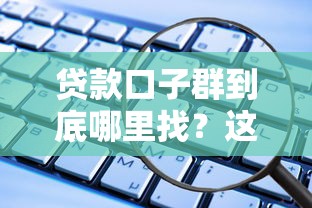 贷款口子群到底哪里找？这些渠道安全又靠谱！