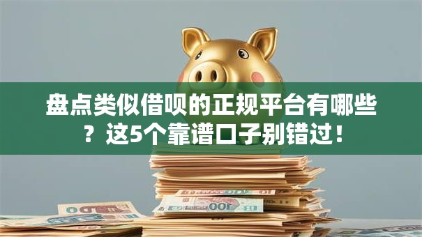 盘点类似借呗的正规平台有哪些？这5个靠谱口子别错过！