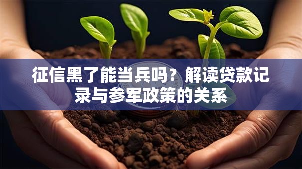 征信黑了能当兵吗？解读贷款记录与参军政策的关系