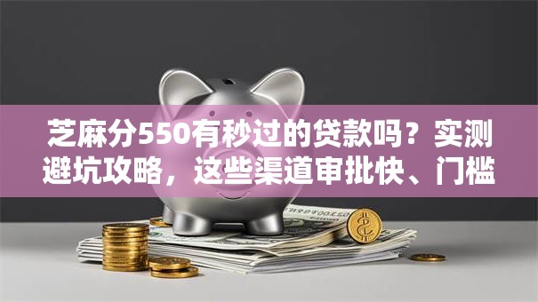 芝麻分550有秒过的贷款吗？实测避坑攻略，这些渠道审批快、门槛低