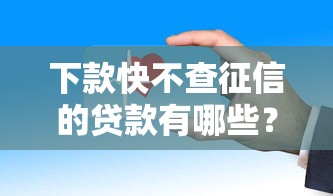 下款快不查征信的贷款有哪些？这些低门槛产品容易通过！