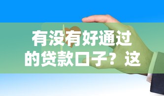 有没有好通过的贷款口子？这些靠谱产品审批快、要求低！