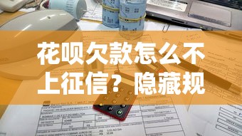 花呗欠款怎么不上征信？隐藏规则与真相大揭秘