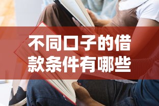不同口子的借款条件有哪些？一篇教你如何轻松选对平台！