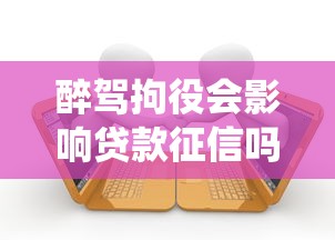 醉驾拘役会影响贷款征信吗？一文看懂背后的关联与应对技巧