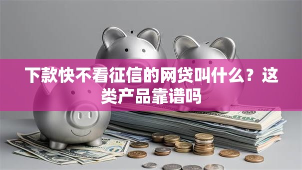 下款快不看征信的网贷叫什么？这类产品靠谱吗