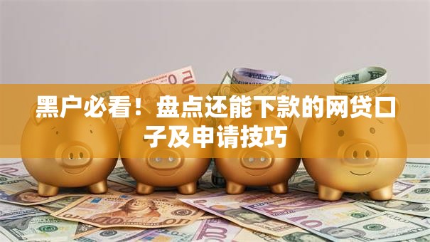 黑户必看！盘点还能下款的网贷口子及申请技巧