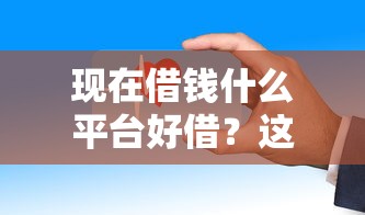 现在借钱什么平台好借？这些渠道门槛低、审批快！