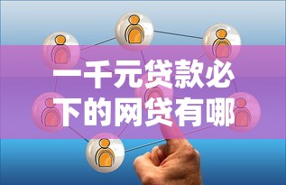 一千元贷款必下的网贷有哪些平台可以借出来用？盘点这几个靠谱选择