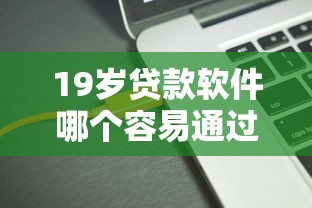 19岁贷款软件哪个容易通过？年轻人审核攻略+平台推荐
