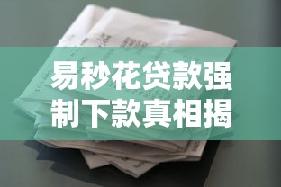 易秒花贷款强制下款真相揭秘，这些风险千万要当心