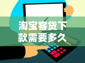 淘宝客贷下款需要多久？详细解析审核到账全流程