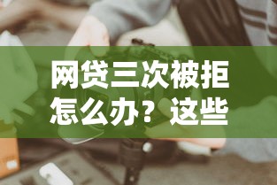网贷三次被拒怎么办？这些补救方法或许能帮你破局